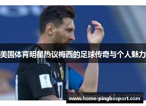 美国体育明星热议梅西的足球传奇与个人魅力