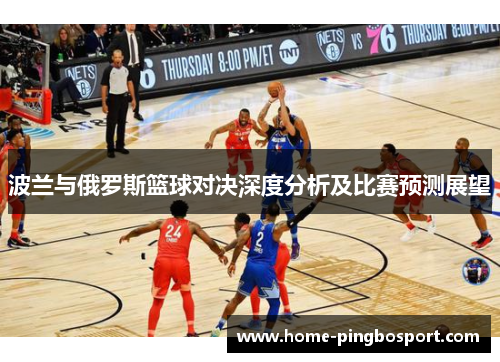 波兰与俄罗斯篮球对决深度分析及比赛预测展望