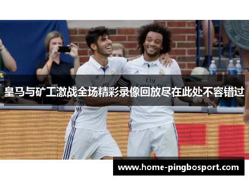 皇马与矿工激战全场精彩录像回放尽在此处不容错过